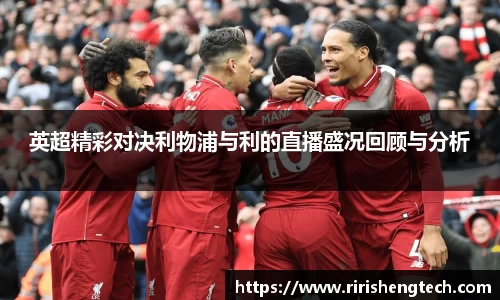英超精彩对决利物浦与利的直播盛况回顾与分析