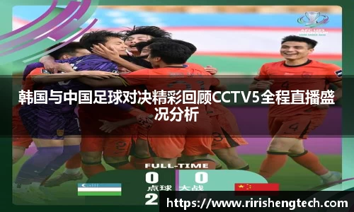 韩国与中国足球对决精彩回顾CCTV5全程直播盛况分析