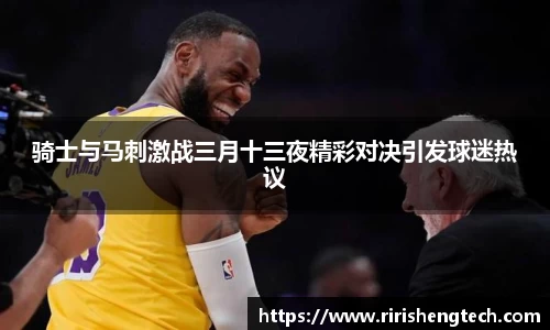 骑士与马刺激战三月十三夜精彩对决引发球迷热议