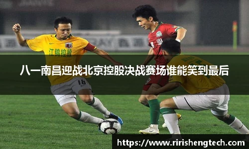 八一南昌迎战北京控股决战赛场谁能笑到最后